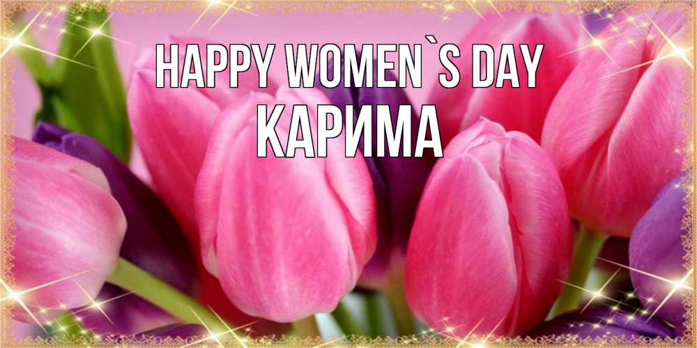 Greetings card с именем, Карима happy women`s day тюльпаны для женщины на международный женский день Greetings with text for free download 